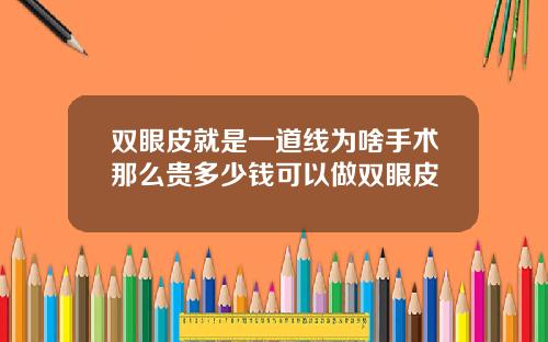 双眼皮就是一道线为啥手术那么贵多少钱可以做双眼皮