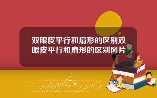 双眼皮平行和扇形的区别双眼皮平行和扇形的区别图片