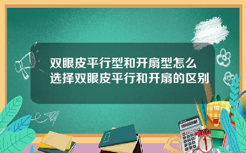 双眼皮平行型和开扇型怎么选择双眼皮平行和开扇的区别