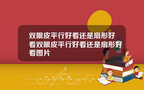 双眼皮平行好看还是扇形好看双眼皮平行好看还是扇形好看图片