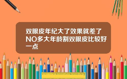 双眼皮年纪大了效果就差了NO多大年龄割双眼皮比较好一点
