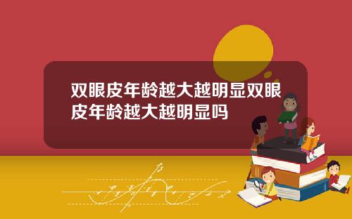 双眼皮年龄越大越明显双眼皮年龄越大越明显吗