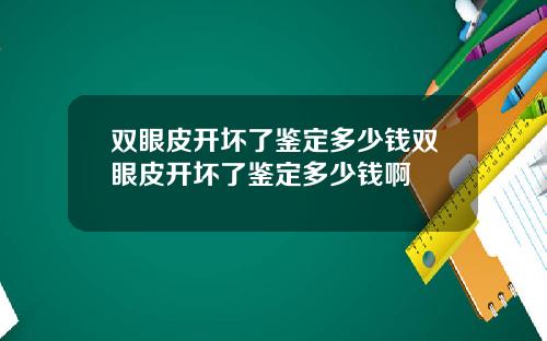 双眼皮开坏了鉴定多少钱双眼皮开坏了鉴定多少钱啊