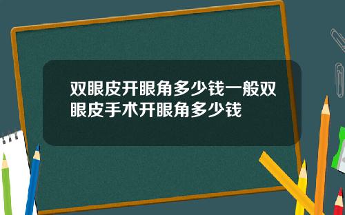 双眼皮开眼角多少钱一般双眼皮手术开眼角多少钱