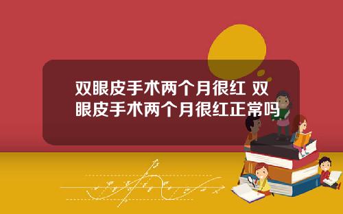 双眼皮手术两个月很红 双眼皮手术两个月很红正常吗