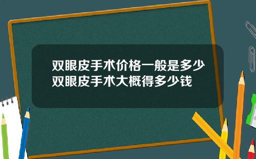 双眼皮手术价格一般是多少双眼皮手术大概得多少钱