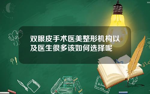 双眼皮手术医美整形机构以及医生很多该如何选择呢