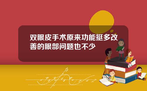 双眼皮手术原来功能挺多改善的眼部问题也不少