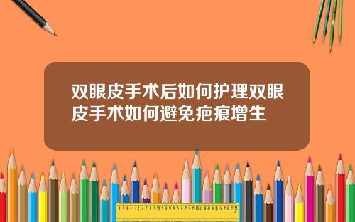 双眼皮手术后如何护理双眼皮手术如何避免疤痕增生