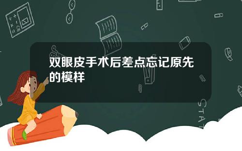 双眼皮手术后差点忘记原先的模样