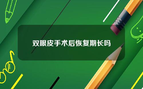 双眼皮手术后恢复期长吗
