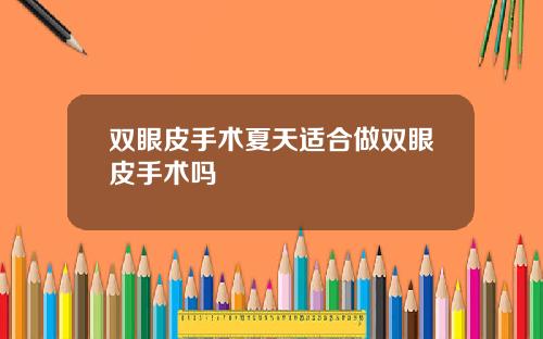 双眼皮手术夏天适合做双眼皮手术吗