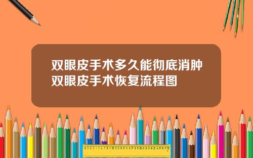 双眼皮手术多久能彻底消肿双眼皮手术恢复流程图