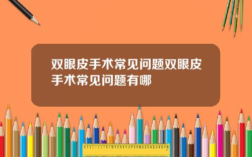 双眼皮手术常见问题双眼皮手术常见问题有哪