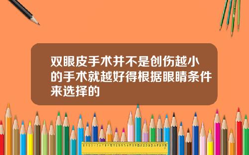 双眼皮手术并不是创伤越小的手术就越好得根据眼睛条件来选择的