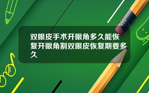 双眼皮手术开眼角多久能恢复开眼角割双眼皮恢复期要多久