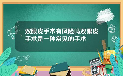 双眼皮手术有风险吗双眼皮手术是一种常见的手术