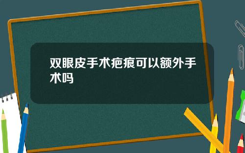 双眼皮手术疤痕可以额外手术吗