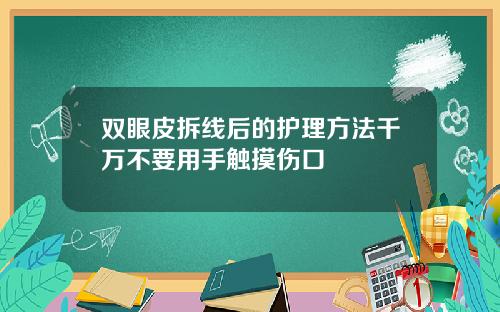 双眼皮拆线后的护理方法千万不要用手触摸伤口
