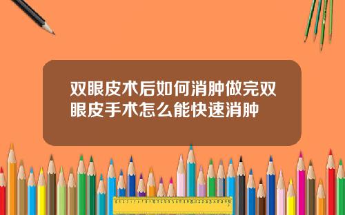 双眼皮术后如何消肿做完双眼皮手术怎么能快速消肿