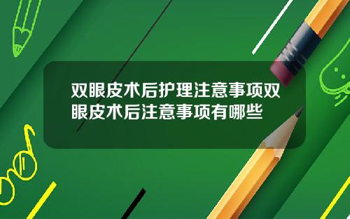 双眼皮术后护理注意事项双眼皮术后注意事项有哪些