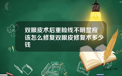 双眼皮术后重睑线不明显应该怎么修复双眼皮修复术多少钱