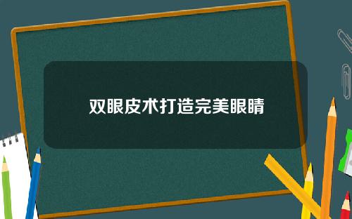 双眼皮术打造完美眼睛