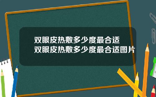 双眼皮热敷多少度最合适 双眼皮热敷多少度最合适图片