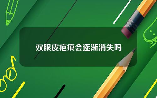 双眼皮疤痕会逐渐消失吗