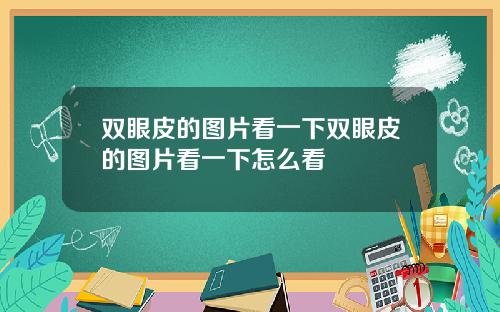 双眼皮的图片看一下双眼皮的图片看一下怎么看