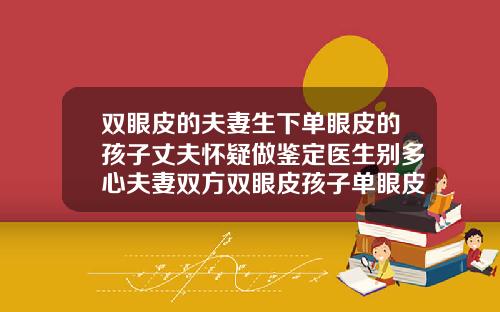 双眼皮的夫妻生下单眼皮的孩子丈夫怀疑做鉴定医生别多心夫妻双方双眼皮孩子单眼皮
