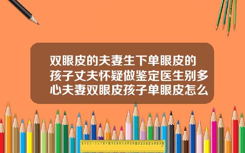 双眼皮的夫妻生下单眼皮的孩子丈夫怀疑做鉴定医生别多心夫妻双眼皮孩子单眼皮怎么办