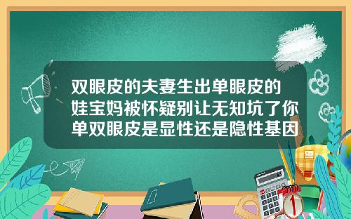 双眼皮的夫妻生出单眼皮的娃宝妈被怀疑别让无知坑了你单双眼皮是显性还是隐性基因