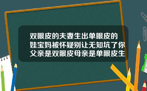 双眼皮的夫妻生出单眼皮的娃宝妈被怀疑别让无知坑了你父亲是双眼皮母亲是单眼皮生的孩子会遗传吗