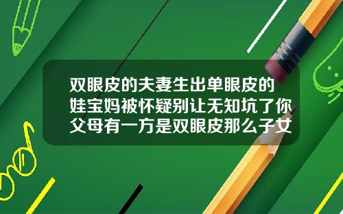 双眼皮的夫妻生出单眼皮的娃宝妈被怀疑别让无知坑了你父母有一方是双眼皮那么子女
