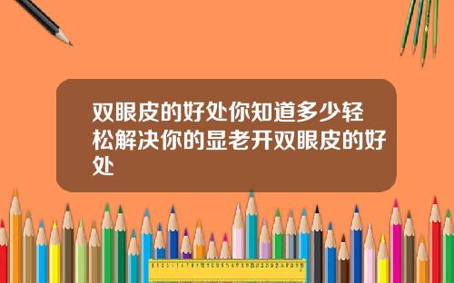 双眼皮的好处你知道多少轻松解决你的显老开双眼皮的好处