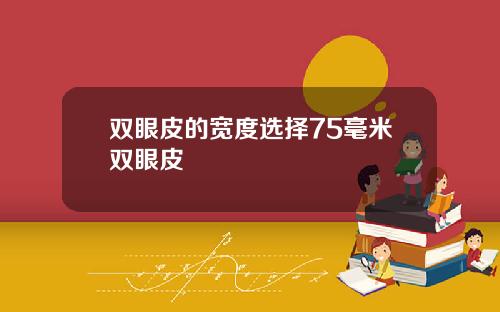 双眼皮的宽度选择75毫米双眼皮