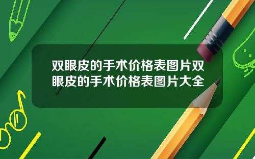 双眼皮的手术价格表图片双眼皮的手术价格表图片大全