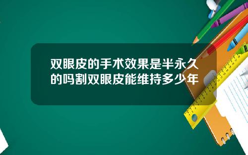 双眼皮的手术效果是半永久的吗割双眼皮能维持多少年
