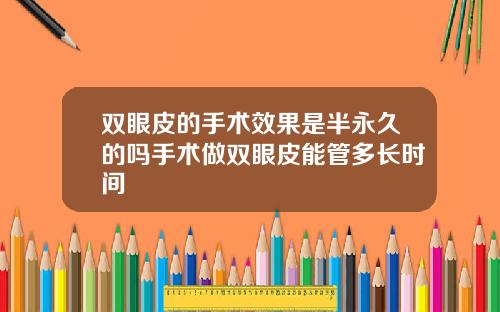双眼皮的手术效果是半永久的吗手术做双眼皮能管多长时间