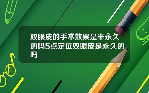 双眼皮的手术效果是半永久的吗5点定位双眼皮是永久的吗