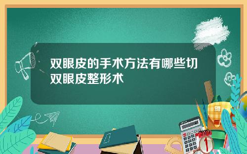 双眼皮的手术方法有哪些切双眼皮整形术