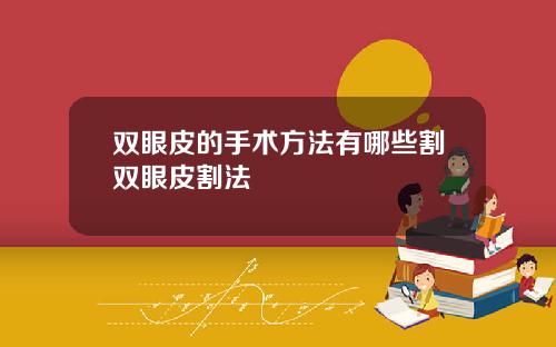双眼皮的手术方法有哪些割双眼皮割法