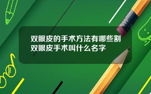 双眼皮的手术方法有哪些割双眼皮手术叫什么名字