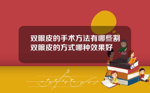双眼皮的手术方法有哪些割双眼皮的方式哪种效果好