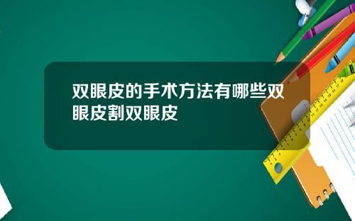 双眼皮的手术方法有哪些双眼皮割双眼皮