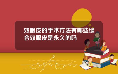 双眼皮的手术方法有哪些缝合双眼皮是永久的吗