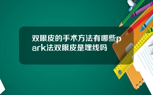 双眼皮的手术方法有哪些park法双眼皮是埋线吗