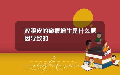 双眼皮的瘢痕增生是什么原因导致的