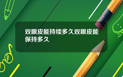 双眼皮能持续多久双眼皮能保持多久